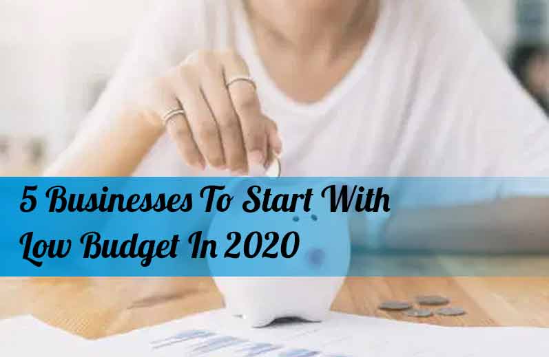 5 Businesses To Start With Low Budget In 2020