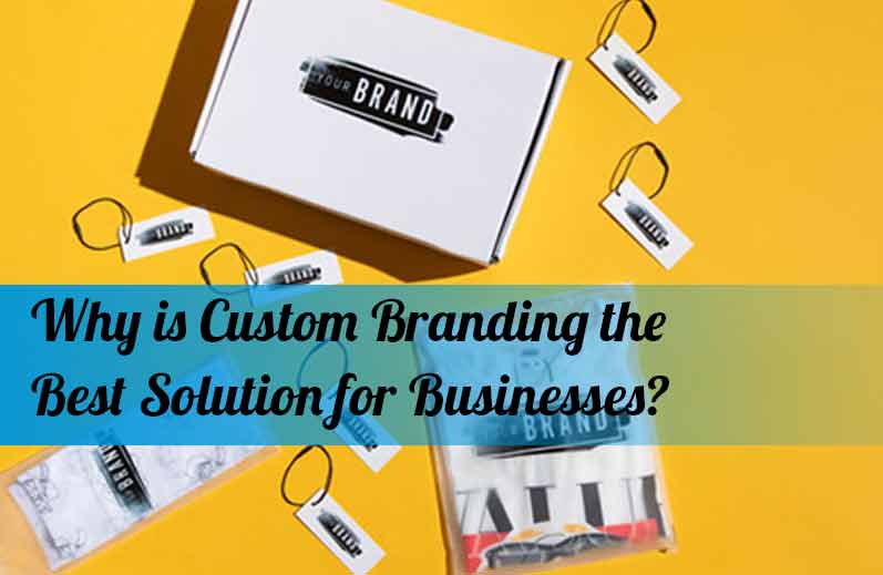 Why is Custom Branding the Best Solution for Businesses?