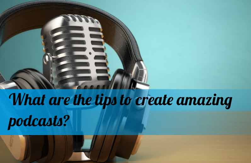 What are the tips to create amazing podcasts?