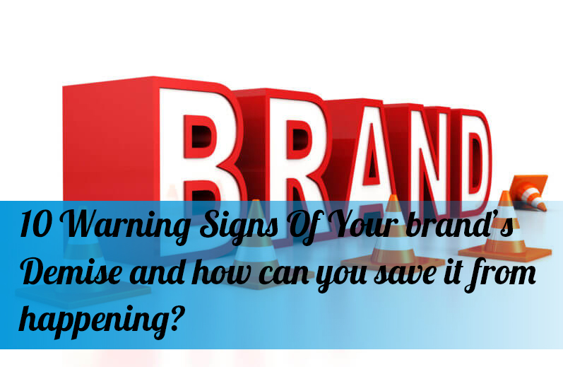 10 Warning Signs Of Your brand’s Demise and how can you save it from happening?