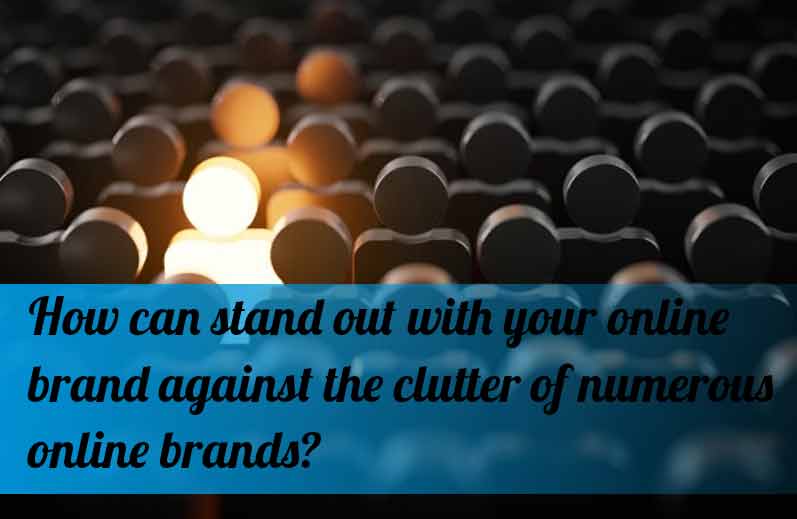 How can stand out with your online brand against the clutter of numerous online brands?